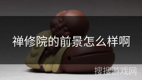 禅修院的前景怎么样啊 禅修院的前景怎么样啊