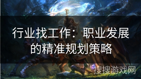 行业找工作:职业发展的精准规划策略 行业找工作:职业发展的精准规划策略