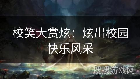 校笑大赏炫:炫出校园快乐风采 校笑大赏炫:炫出校园快乐风采