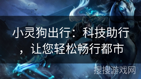 小灵狗出行:科技助行,让您轻松畅行都市 小灵狗出行:科技助行,让您轻松畅行都市