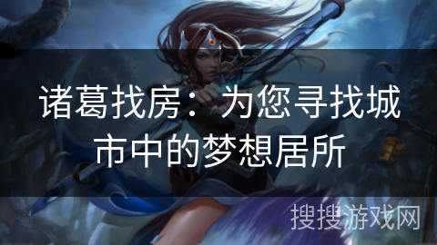 诸葛找房:为您寻找城市中的梦想居所 诸葛找房:为您寻找城市中的梦想居所