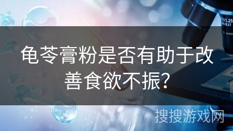 龟苓膏粉是否有助于改善食欲不振?