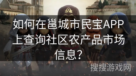 如何在邕城市民宝APP上查询社区农产品市场信息? 如何在邕城市民宝APP上查询社区农产品市场信息?