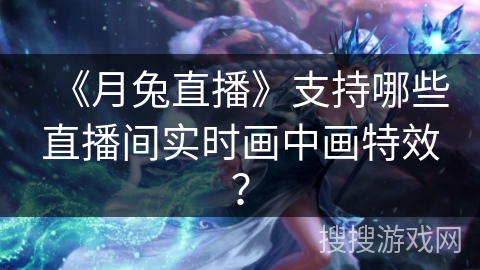 《月兔直播》支持哪些直播间实时画中画特效? 《月兔直播》支持哪些直播间实时画中画特效?