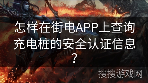 怎样在街电APP上查询充电桩的安全认证信息? 怎样在街电APP上查询充电桩的安全认证信息?