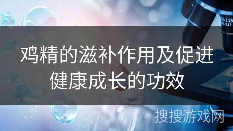 鸡精的滋补作用及促进健康成长的功效
