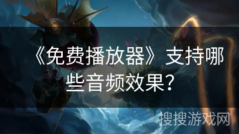 《免费播放器》支持哪些音频效果? 《免费播放器》支持哪些音频效果?