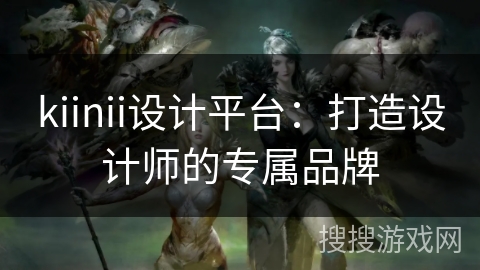 kiinii设计平台:打造设计师的专属品牌 kiinii设计平台:打造设计师的专属品牌