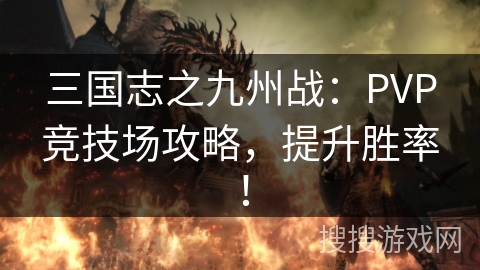 三国志之九州战:PVP竞技场攻略,提升胜率! 三国志之九州战:PVP竞技场攻略,提升胜率!
