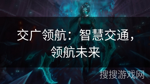 交广领航:智慧交通,领航未来 交广领航:智慧交通,领航未来