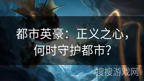 都市英豪:正义之心,何时守护都市? 都市英豪:正义之心,何时守护都市?