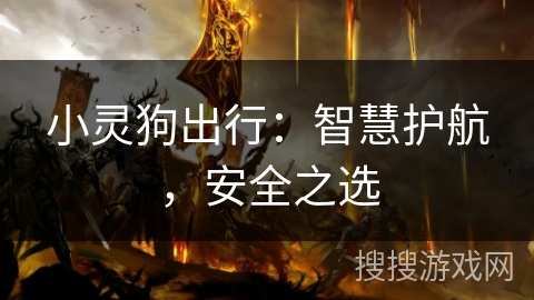 小灵狗出行:智慧护航,安全之选 小灵狗出行:智慧护航,安全之选