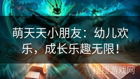 萌天天小朋友:幼儿欢乐,成长乐趣无限! 萌天天小朋友:幼儿欢乐,成长乐趣无限!