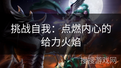 挑战自我:点燃内心的给力火焰 挑战自我:点燃内心的给力火焰