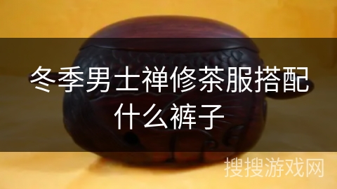 冬季男士禅修茶服搭配什么裤子 冬季男士禅修茶服搭配什么裤子