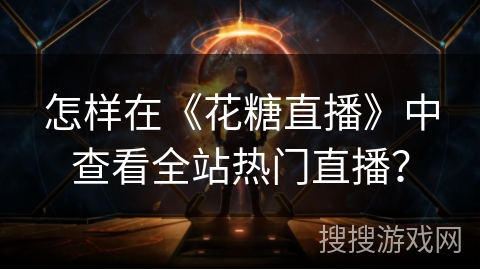 怎样在《花糖直播》中查看全站热门直播? 怎样在《花糖直播》中查看全站热门直播?
