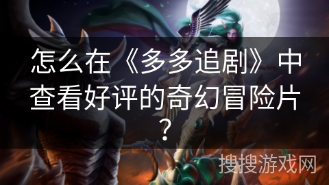 怎么在《多多追剧》中查看好评的奇幻冒险片? 怎么在《多多追剧》中查看好评的奇幻冒险片?