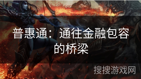 普惠通:通往金融包容的桥梁 普惠通:通往金融包容的桥梁