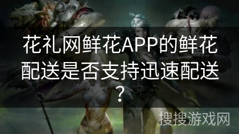 花礼网鲜花APP的鲜花配送是否支持迅速配送? 花礼网鲜花APP的鲜花配送是否支持迅速配送?