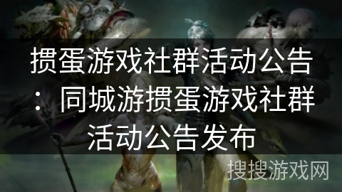掼蛋游戏社群活动公告:同城游掼蛋游戏社群活动公告发布 掼蛋游戏社群活动公告:同城游掼蛋游戏社群活动公告发布