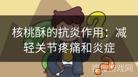 核桃酥的抗炎作用:减轻关节疼痛和炎症