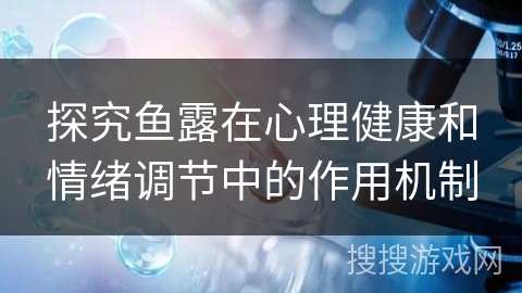 探究鱼露在心理健康和情绪调节中的作用机制