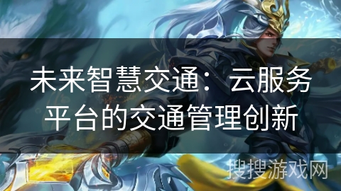 未来智慧交通:云服务平台的交通管理创新 未来智慧交通:云服务平台的交通管理创新