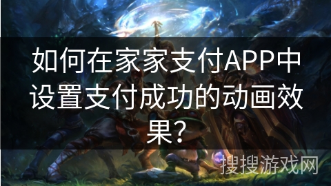 如何在家家支付APP中设置支付成功的动画效果？