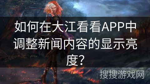 如何在大江看看APP中调整新闻内容的显示亮度? 如何在大江看看APP中调整新闻内容的显示亮度?