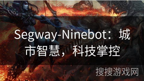 Segway-Ninebot:城市智慧,科技掌控 Segway-Ninebot:城市智慧,科技掌控