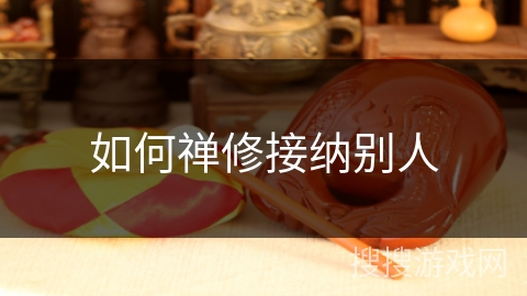 如何禅修接纳别人 如何禅修接纳别人