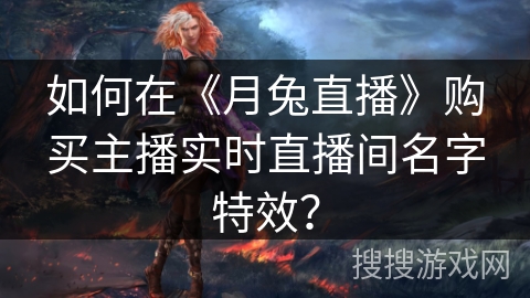 如何在《月兔直播》购买主播实时直播间名字特效? 如何在《月兔直播》购买主播实时直播间名字特效?