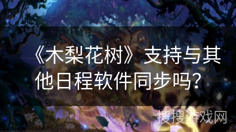 《木梨花树》支持与其他日程软件同步吗? 《木梨花树》支持与其他日程软件同步吗?