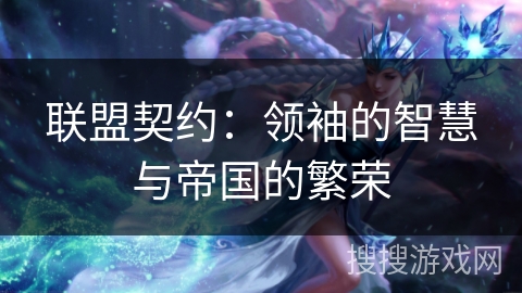 联盟契约:领袖的智慧与帝国的繁荣 联盟契约:领袖的智慧与帝国的繁荣