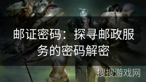 邮证密码:探寻邮政服务的密码解密 邮证密码:探寻邮政服务的密码解密