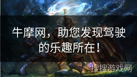 牛摩网,助您发现驾驶的乐趣所在! 牛摩网,助您发现驾驶的乐趣所在!