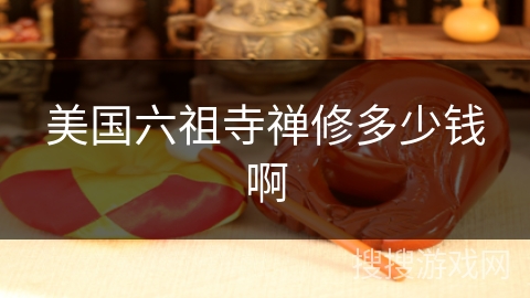美国六祖寺禅修多少钱啊 美国六祖寺禅修多少钱啊