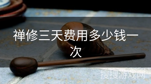 禅修三天费用多少钱一次 禅修三天费用多少钱一次