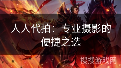 人人代拍:专业摄影的便捷之选 人人代拍:专业摄影的便捷之选