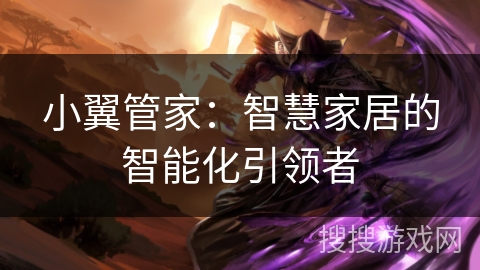小翼管家:智慧家居的智能化引领者 小翼管家:智慧家居的智能化引领者
