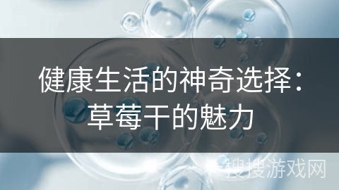 健康生活的神奇选择：草莓干的魅力