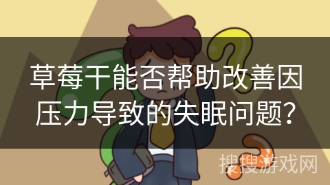 草莓干能否帮助改善因压力导致的失眠问题？