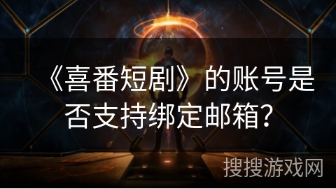 《喜番短剧》的账号是否支持绑定邮箱? 《喜番短剧》的账号是否支持绑定邮箱?