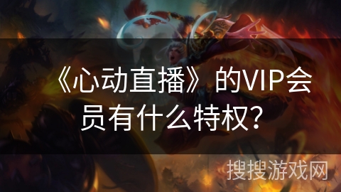 《心动直播》的VIP会员有什么特权? 《心动直播》的VIP会员有什么特权?