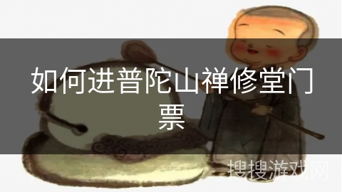 如何进普陀山禅修堂门票 如何进普陀山禅修堂门票