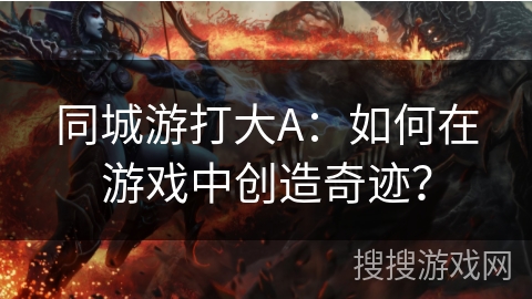 同城游打大A:如何在游戏中创造奇迹? 同城游打大A:如何在游戏中创造奇迹?