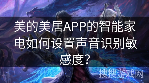 美的美居APP的智能家电如何设置声音识别敏感度? 美的美居APP的智能家电如何设置声音识别敏感度?