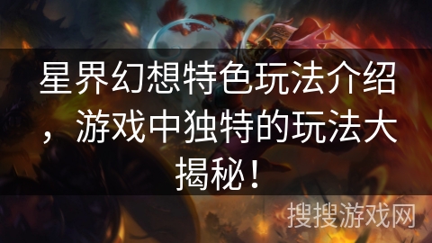 星界幻想特色玩法介绍,游戏中独特的玩法大揭秘! 星界幻想特色玩法介绍,游戏中独特的玩法大揭秘!