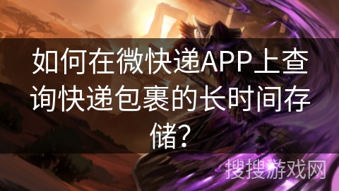 如何在微快递APP上查询快递包裹的长时间存储? 如何在微快递APP上查询快递包裹的长时间存储?