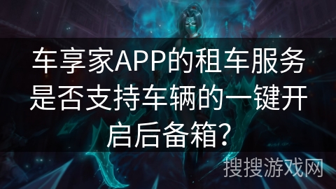 车享家APP的租车服务是否支持车辆的一键开启后备箱？